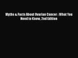 [PDF Download] Myths & Facts About Ovarian Cancer : What You Need to Know 2nd Edition [Read]