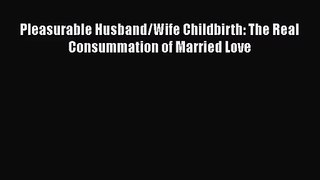 [PDF Download] Pleasurable Husband/Wife Childbirth: The Real Consummation of Married Love [Read]