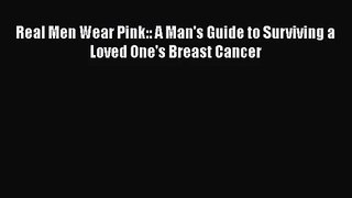 [PDF Download] Real Men Wear Pink:: A Man's Guide to Surviving a Loved One's Breast Cancer