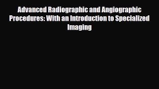PDF Download Advanced Radiographic and Angiographic Procedures: With an Introduction to Specialized