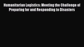 [PDF Download] Humanitarian Logistics: Meeting the Challenge of Preparing for and Responding