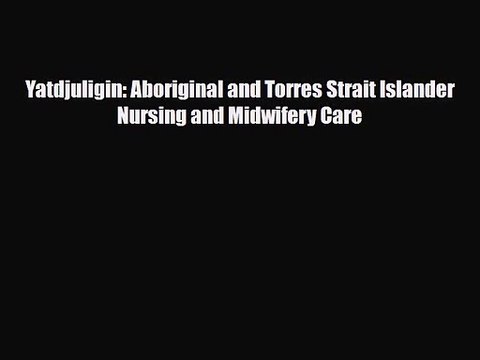 PDF Download Yatdjuligin: Aboriginal and Torres Strait Islander Nursing and Midwifery Care
