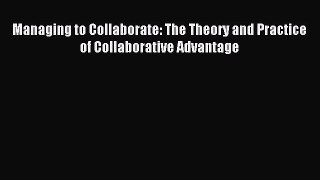[PDF Download] Managing to Collaborate: The Theory and Practice of Collaborative Advantage