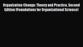 [PDF Download] Organization Change: Theory and Practice Second Edition (Foundations for Organizational