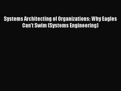 [PDF Download] Systems Architecting of Organizations: Why Eagles Can't Swim (Systems Engineering)