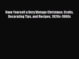 [PDF Download] Have Yourself a Very Vintage Christmas: Crafts Decorating Tips and Recipes 1920s-1960s