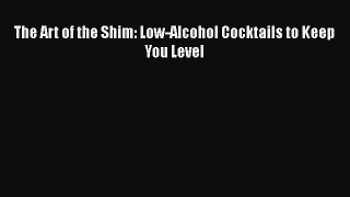 [PDF Download] The Art of the Shim: Low-Alcohol Cocktails to Keep You Level [Read] Full Ebook