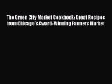 Read The Green City Market Cookbook: Great Recipes from Chicago's Award-Winning Farmers Market