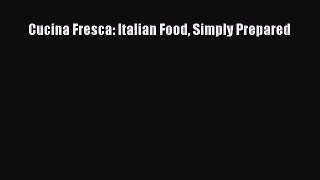 Download Cucina Fresca: Italian Food Simply Prepared Ebook Online