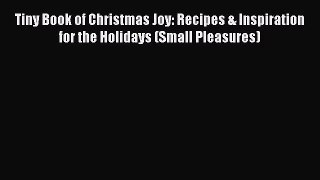 Download Tiny Book of Christmas Joy: Recipes & Inspiration for the Holidays (Small Pleasures)