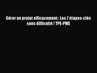 [PDF Télécharger] Gérer un projet efficacement : Les 7 étapes-clés sans difficulté ! TPE-PME