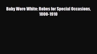 [PDF Download] Baby Wore White: Robes for Special Occasions 1800-1910 [Read] Full Ebook