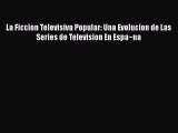 [PDF Download] La Ficcion Televisiva Popular: Una Evolucion de Las Series de Television En