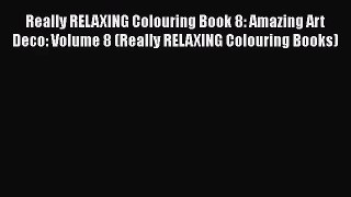 [PDF Download] Really RELAXING Colouring Book 8: Amazing Art Deco: Volume 8 (Really RELAXING