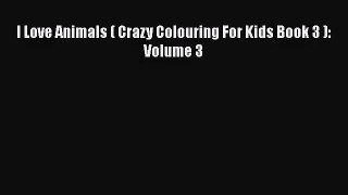 [PDF Download] I Love Animals ( Crazy Colouring For Kids Book 3 ): Volume 3 [PDF] Full Ebook