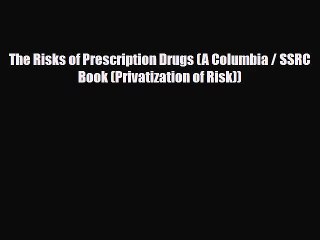 PDF Download The Risks of Prescription Drugs (A Columbia / SSRC Book (Privatization of Risk))