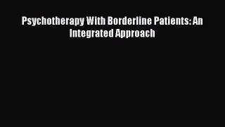[PDF Download] Psychotherapy With Borderline Patients: An Integrated Approach [Download] Full