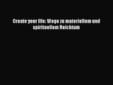 [PDF Herunterladen] Create your life: Wege zu materiellem und spirituellem Reichtum [PDF] Online