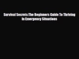 [PDF Download] Survival Secrets:The Beginners Guide To Thriving In Emergency Situations [Download]