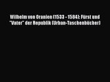 [PDF Download] Wilhelm von Oranien (1533 - 1584): Fürst und Vater der Republik (Urban-Taschenbücher)