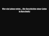 [PDF Download] Wer ein Leben rettet...: Die Geschichte einer Liebe in Auschwitz [Download]