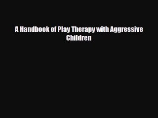 [PDF Download] A Handbook of Play Therapy with Aggressive Children [PDF] Full Ebook