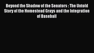 [PDF Download] Beyond the Shadow of the Senators : The Untold Story of the Homestead Grays