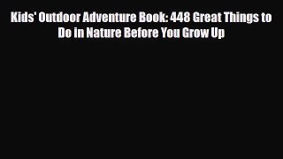 [PDF Download] Kids' Outdoor Adventure Book: 448 Great Things to Do in Nature Before You Grow