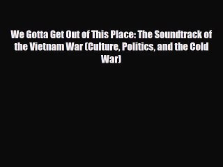 [PDF Download] We Gotta Get Out of This Place: The Soundtrack of the Vietnam War (Culture Politics