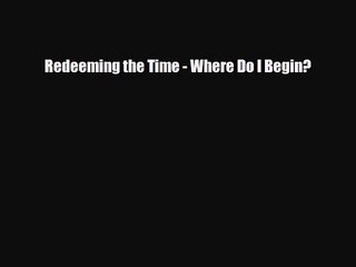 [PDF Download] Redeeming the Time - Where Do I Begin? [PDF] Full Ebook