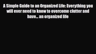 [PDF Download] A Simple Guide to an Organized Life: Everything you will ever need to know to