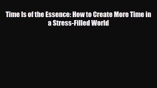 [PDF Download] Time Is of the Essence: How to Create More Time in a Stress-Filled World [Download]