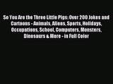 [PDF Download] So You Are the Three Little Pigs: Over 200 Jokes and Cartoons - Animals Aliens