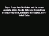 [PDF Download] Super Frogs: Over 200 Jokes and Cartoons - Animals Aliens Sports Holidays Occupations