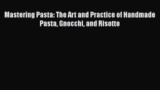 [PDF Download] Mastering Pasta: The Art and Practice of Handmade Pasta Gnocchi and Risotto