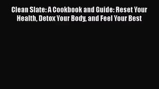 [PDF Download] Clean Slate: A Cookbook and Guide: Reset Your Health Detox Your Body and Feel