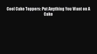 [PDF Download] Cool Cake Toppers: Put Anything You Want on A Cake [Read] Online