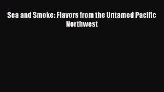 [PDF Download] Sea and Smoke: Flavors from the Untamed Pacific Northwest [Read] Full Ebook