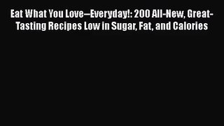 [PDF Download] Eat What You Love--Everyday!: 200 All-New Great-Tasting Recipes Low in Sugar