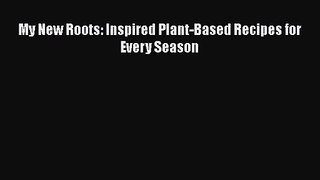 [PDF Download] My New Roots: Inspired Plant-Based Recipes for Every Season [Read] Full Ebook