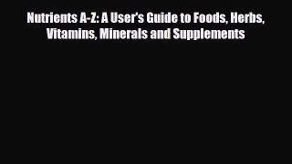 [PDF Download] Nutrients A-Z: A User's Guide to Foods Herbs Vitamins Minerals and Supplements