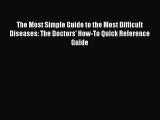 [PDF Download] The Most Simple Guide to the Most Difficult Diseases: The Doctors' How-To Quick