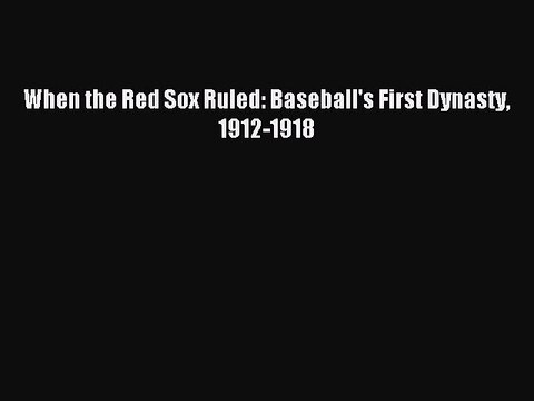 [PDF Download] When the Red Sox Ruled: Baseball's First Dynasty 1912-1918 [Download] Online