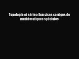 [PDF Télécharger] Topologie et séries: Exercices corrigés de mathématiques spéciales [PDF]
