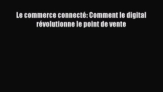 [PDF Télécharger] Le commerce connecté: Comment le digital révolutionne le point de vente [Télécharger]