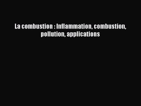 [PDF Télécharger] La combustion : Inflammation combustion pollution applications [lire] Complet