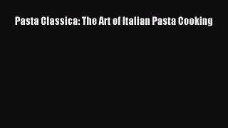 Download Pasta Classica: The Art of Italian Pasta Cooking Ebook Online