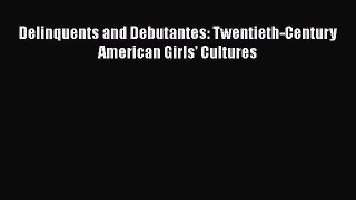 [PDF Download] Delinquents and Debutantes: Twentieth-Century American Girls' Cultures [Read]