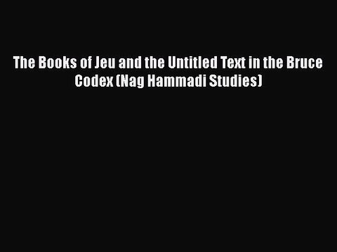 [PDF Download] The Books of Jeu and the Untitled Text in the Bruce Codex (Nag Hammadi Studies)