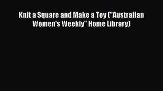 [PDF Download] Knit a Square and Make a Toy (Australian Women's Weekly Home Library) [Download]